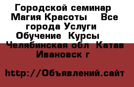 Городской семинар “Магия Красоты“ - Все города Услуги » Обучение. Курсы   . Челябинская обл.,Катав-Ивановск г.